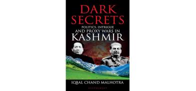 Title: Dark Secrets: Politics, Intrigue and Proxy Wars in Kashmir; Author: Iqbal Chand Malhotra; Publishers: Bloomsbury