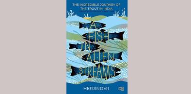 A Fish in Alien Streams: The Incredible Journey of the Trout in India; Author: Herjinder