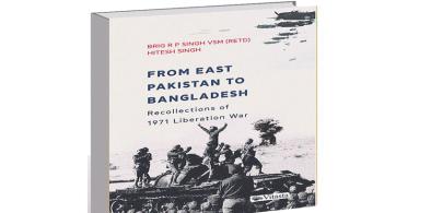 From East Pakistan to Bangladesh: Recollections of 1971 Liberation War; Authors: Brigadier R P Singh (retd) and Hitesh Singh; Publishers: Vitasta