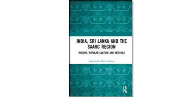 India, Sri Lanka and the SAARC Region: History, Popular Culture and Heritage; Author: Lopamudra Maitra Bajpai; Publishers: Routledge