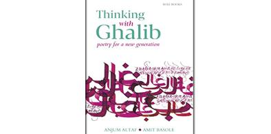 Title: Thinking with Ghalib: Poetry for a New Generation; By Anjum Altaf and Amit Basole; English, with Urdu and Devnagri scripts; Folio Books, Lahore 2021 (108 pages, Pak Rs. 500); Roli Books, Delhi 2021 (124 pages, INR 395)
