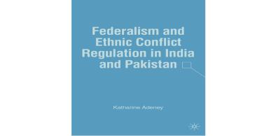 Katharine Adeney, Federalism and Ethnic Conflict Regulation in India and Pakistan, Palgrave Macmillan, New York, 2007